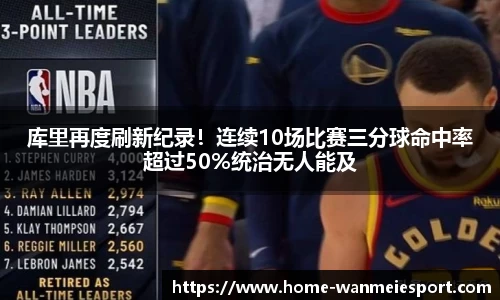 库里再度刷新纪录！连续10场比赛三分球命中率超过50%统治无人能及