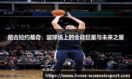 尼古拉约基奇：篮球场上的全能巨星与未来之星